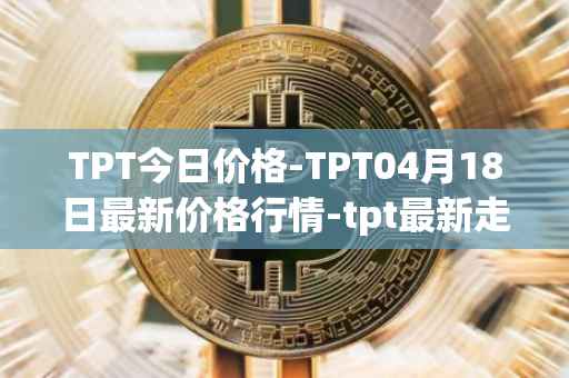 TPT今日价格-TPT04月18日最新价格行情-tpt最新走势消息