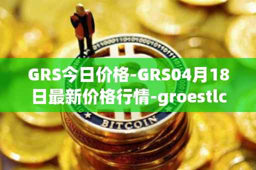 GRS今日价格-GRS04月18日最新价格行情-groestlcoin最新走势消息