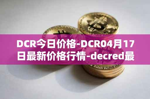 DCR今日价格-DCR04月17日最新价格行情-decred最新走势消息