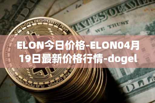 ELON今日价格-ELON04月19日最新价格行情-dogelon-mars最新走势消息