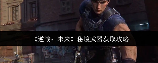 逆战未来秘境武器怎么获取-秘境武器获取攻略