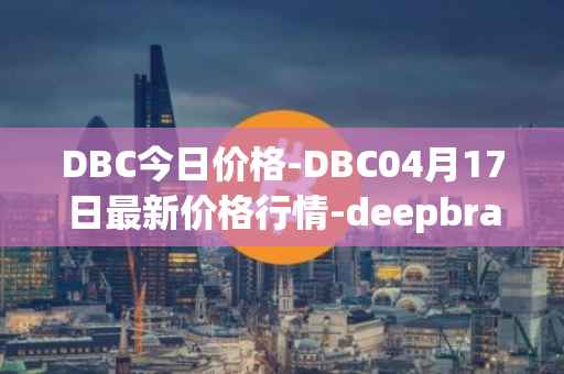DBC今日价格-DBC04月17日最新价格行情-deepbrain-chain最新走势消息