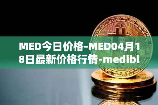 MED今日价格-MED04月18日最新价格行情-medibloc最新走势消息