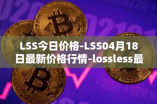 LSS今日价格-LSS04月18日最新价格行情-lossless最新走势消息