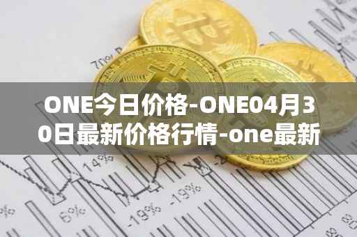 ONE今日价格-ONE04月30日最新价格行情-one最新走势消息