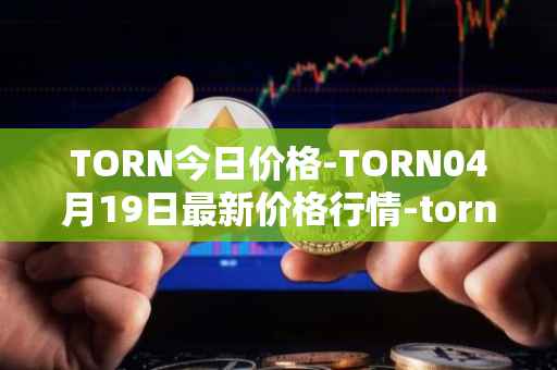 TORN今日价格-TORN04月19日最新价格行情-tornado-cash最新走势消息
