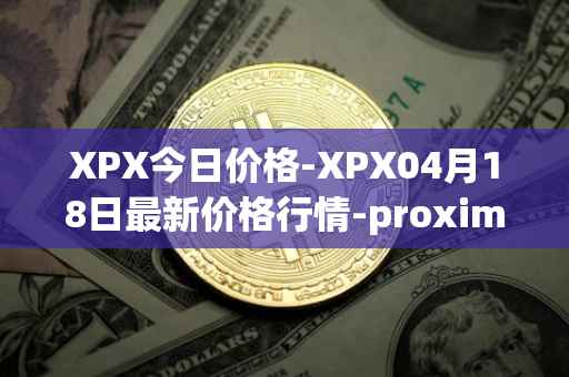 XPX今日价格-XPX04月18日最新价格行情-proximax最新走势消息