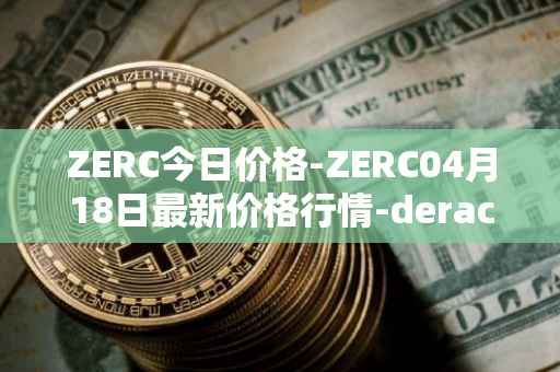 ZERC今日价格-ZERC04月18日最新价格行情-derace最新走势消息