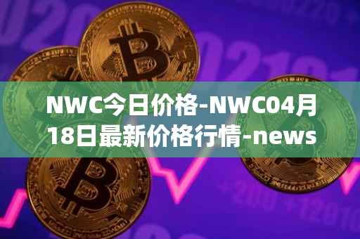 NWC今日价格-NWC04月18日最新价格行情-newscrypto-coin最新走势消息