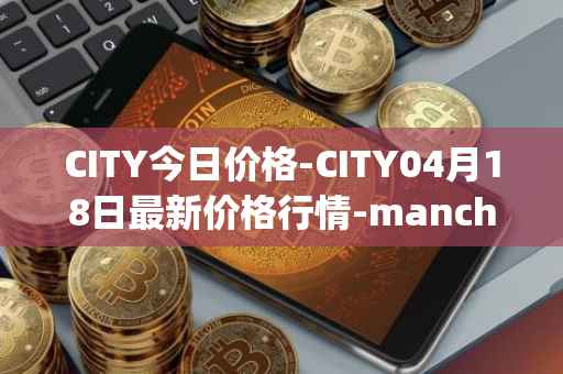 CITY今日价格-CITY04月18日最新价格行情-manchester-city-fan-token最新走势消息