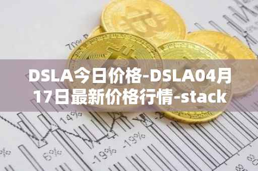 DSLA今日价格-DSLA04月17日最新价格行情-stacktical最新走势消息