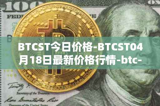 BTCST今日价格-BTCST04月18日最新价格行情-btc-standard-hashrate-token最新走势消息