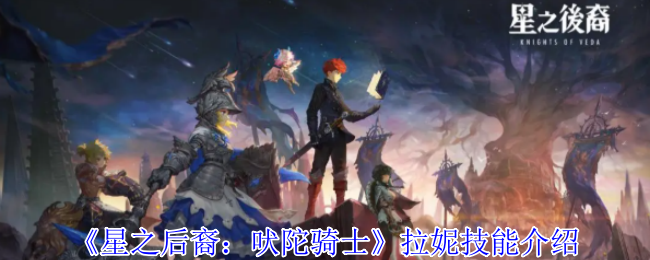 星之后裔吠陀骑士拉妮有什么技能-拉妮技能介绍