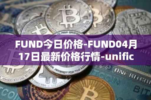 FUND今日价格-FUND04月17日最新价格行情-unification最新走势消息