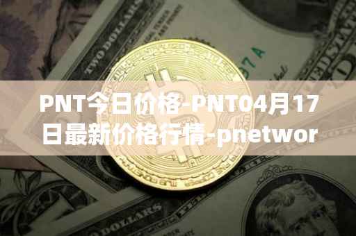 PNT今日价格-PNT04月17日最新价格行情-pnetwork最新走势消息