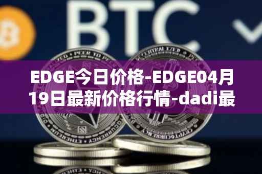 EDGE今日价格-EDGE04月19日最新价格行情-dadi最新走势消息