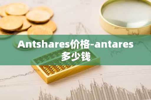 Antshares价格-antares多少钱