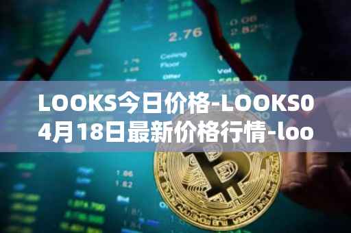 LOOKS今日价格-LOOKS04月18日最新价格行情-looksrare最新走势消息
