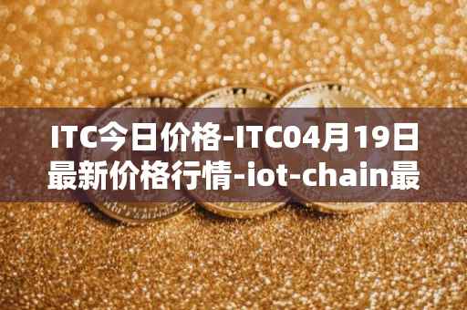 ITC今日价格-ITC04月19日最新价格行情-iot-chain最新走势消息