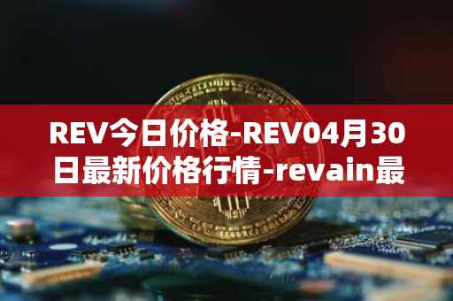 REV今日价格-REV04月30日最新价格行情-revain最新走势消息