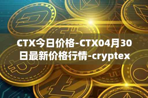 CTX今日价格-CTX04月30日最新价格行情-cryptex-finance最新走势消息