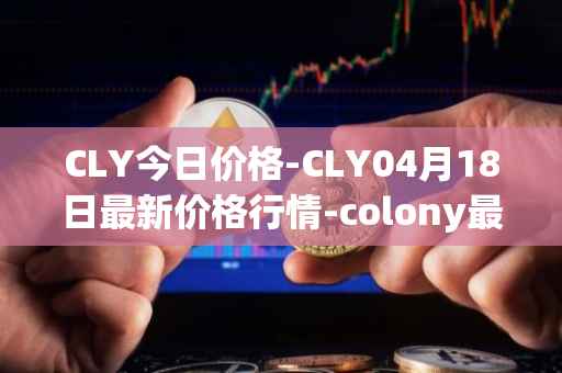 CLY今日价格-CLY04月18日最新价格行情-colony最新走势消息