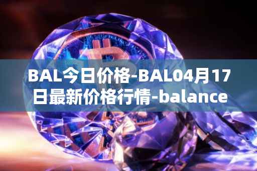 BAL今日价格-BAL04月17日最新价格行情-balancer最新走势消息