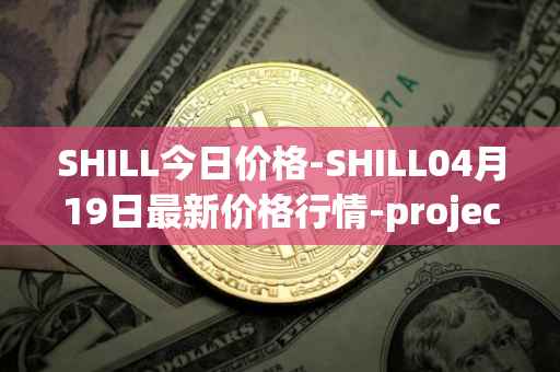 SHILL今日价格-SHILL04月19日最新价格行情-projectseedtoken最新走势消息