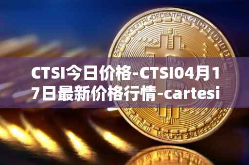 CTSI今日价格-CTSI04月17日最新价格行情-cartesi最新走势消息