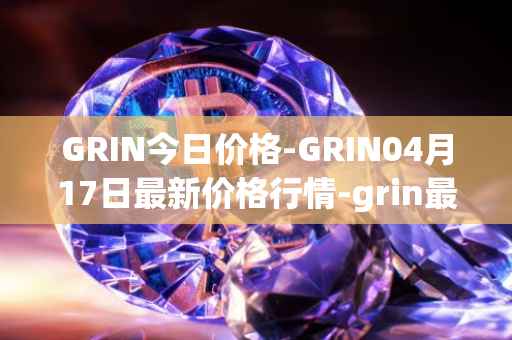 GRIN今日价格-GRIN04月17日最新价格行情-grin最新走势消息