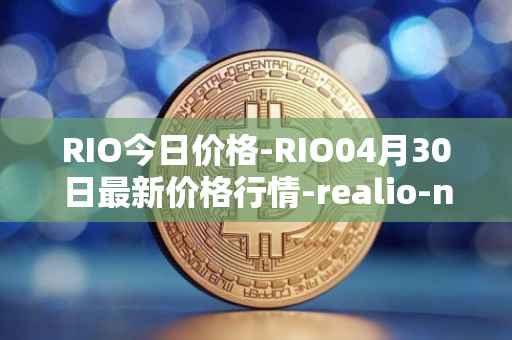 RIO今日价格-RIO04月30日最新价格行情-realio-network最新走势消息
