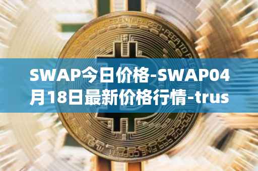 SWAP今日价格-SWAP04月18日最新价格行情-trustswap最新走势消息
