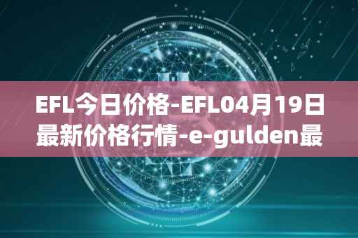 EFL今日价格-EFL04月19日最新价格行情-e-gulden最新走势消息