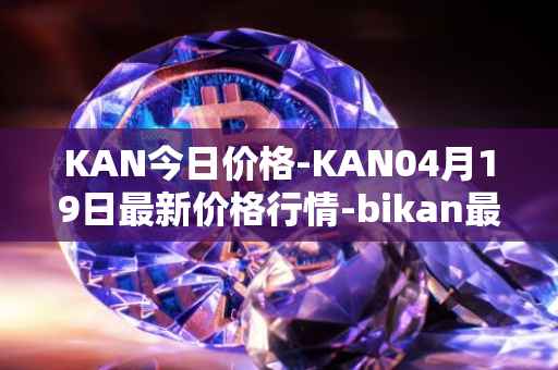 KAN今日价格-KAN04月19日最新价格行情-bikan最新走势消息