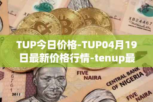 TUP今日价格-TUP04月19日最新价格行情-tenup最新走势消息