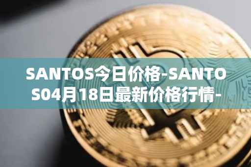 SANTOS今日价格-SANTOS04月18日最新价格行情-santos-fc-fan-token最新走势消息