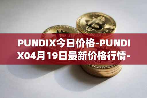 PUNDIX今日价格-PUNDIX04月19日最新价格行情-pundi-x-2最新走势消息