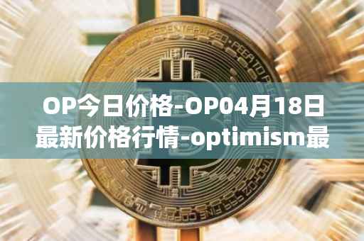 OP今日价格-OP04月18日最新价格行情-optimism最新走势消息