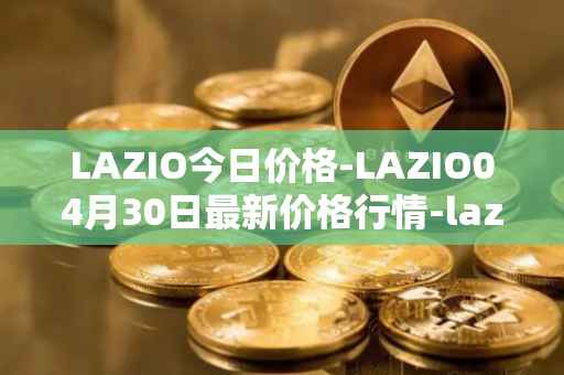 LAZIO今日价格-LAZIO04月30日最新价格行情-lazio-fan-token最新走势消息