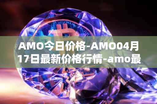 AMO今日价格-AMO04月17日最新价格行情-amo最新走势消息