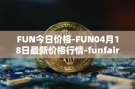 FUN今日价格-FUN04月18日最新价格行情-funfair最新走势消息