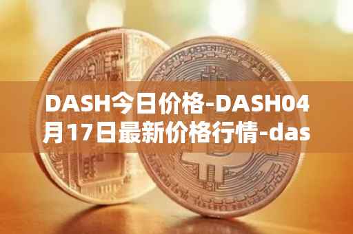 DASH今日价格-DASH04月17日最新价格行情-dash最新走势消息