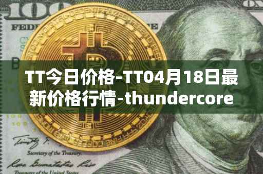 TT今日价格-TT04月18日最新价格行情-thundercore最新走势消息