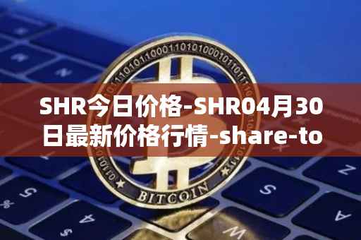 SHR今日价格-SHR04月30日最新价格行情-share-token最新走势消息