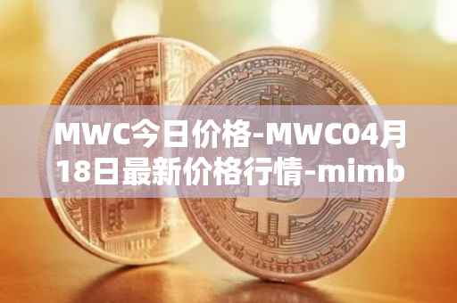 MWC今日价格-MWC04月18日最新价格行情-mimblewimble最新走势消息