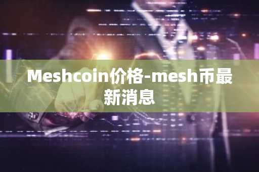 Meshcoin价格-mesh币最新消息