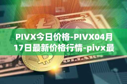 PIVX今日价格-PIVX04月17日最新价格行情-pivx最新走势消息