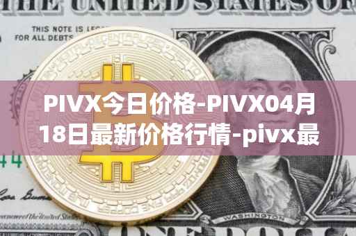 PIVX今日价格-PIVX04月18日最新价格行情-pivx最新走势消息