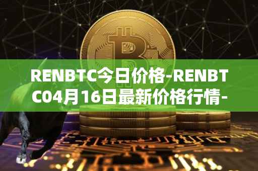 RENBTC今日价格-RENBTC04月16日最新价格行情-renbtc最新走势消息