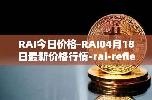 RAI今日价格-RAI04月18日最新价格行情-rai-reflex-index最新走势消息